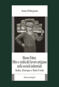 Homo faber. Mito e realtà del lavoro artigiano nella società industriale. Italia, Europa e Stati Uniti - Librerie.coop