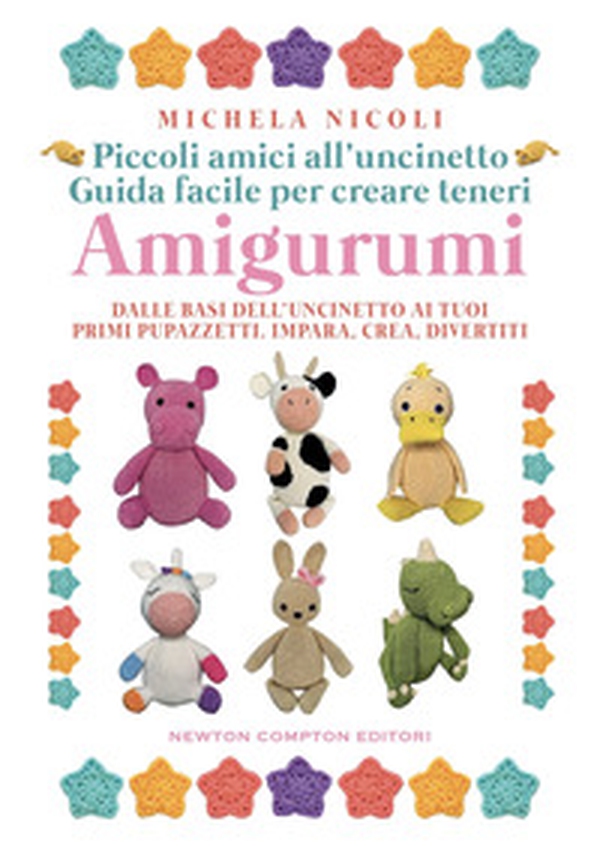 Piccoli amici all'uncinetto: guida facile per creare teneri amigurumi. Dalle basi dell'uncinetto ai tuoi primi pupazzetti. Impara, crea, divertiti - Librerie.coop