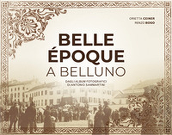 Belle Époque a Belluno. Dagli album fotografici di Antonio Sammartini - Librerie.coop Belle Époque a Belluno. Dagli album fotografici di Antonio Sammartini - Librerie.coop