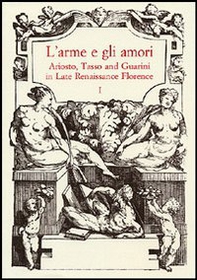 L'arme e gli amori. Ariosto, Tasso and Guarini in Late Renaissance Florence. Acts of an International Conference (Florence, June 27-29 2001) - Librerie.coop