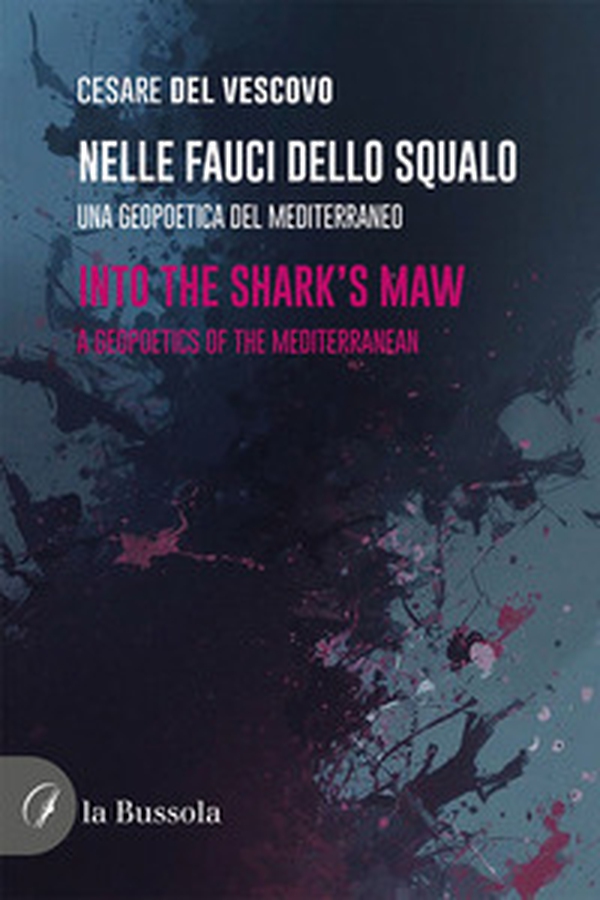 Nelle fauci dello squalo. Una geopoetica del mediterraneo-Into the sherk's maw. A geopoetics of the Mediterranean - Librerie.coop
