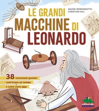 Le grandi macchine di Leonardo. 38 invenzioni geniali: com'erano un tempo e come sono oggi - Librerie.coop