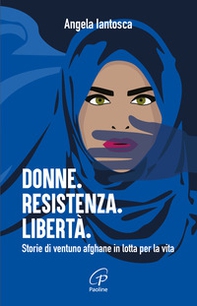 Donne. Resistenza. Libertà. Storie di ventuno afghane in lotta per la vita - Librerie.coop