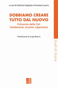 Dobbiamo creare tutto dal nuovo. Il divenire della Cisl: fondamenti, incontri, esperienze - Librerie.coop