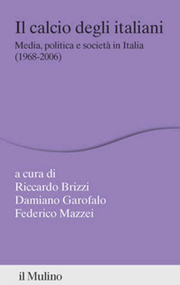 Il calcio degli italiani. Media, politica e società in Italia (1968-2006) - Librerie.coop