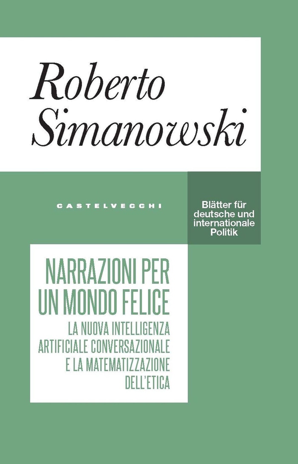 Narrazioni per un mondo felice. Il nuovo linguaggio dell'intelligenza artificiale e la matematizzazione dell'etica - Librerie.coop Narrazioni per un mondo felice. Il nuovo linguaggio dell'intelligenza artificiale e la matematizzazione dell'etica - Librerie.coop