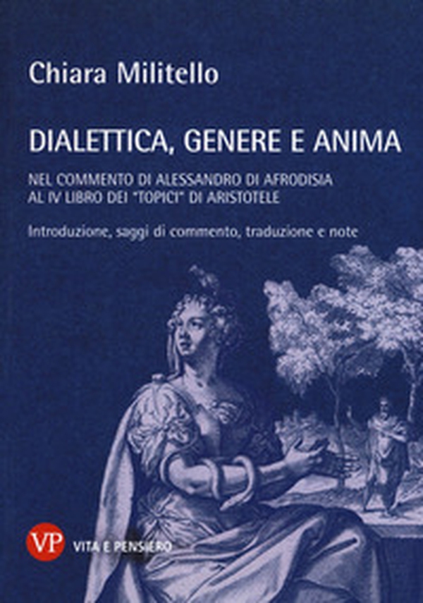 Dialettica, genere e anima nel commento di Alessandro di Afrodisia al IV libro dei «Topici» di Aristotele - Librerie.coop Dialettica, genere e anima nel commento di Alessandro di Afrodisia al IV libro dei «Topici» di Aristotele - Librerie.coop