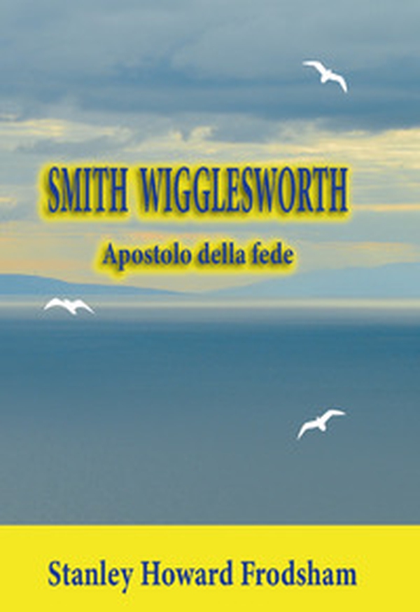 Smith Wigglesworth. Apostolo della fede - Librerie.coop