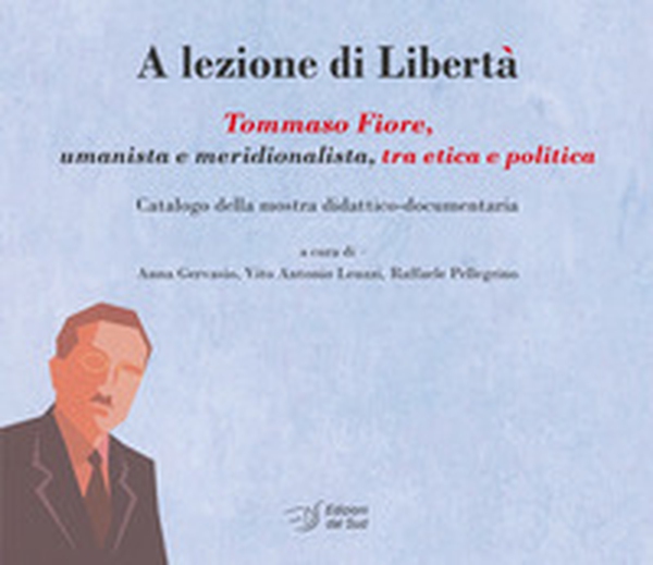A lezione di libertà. Tommaso Fiore, umanista e meridionalista, tra etica e politica. Catalogo della mostra didattico-documentaria - Librerie.coop A lezione di libertà. Tommaso Fiore, umanista e meridionalista, tra etica e politica. Catalogo della mostra didattico-documentaria - Librerie.coop