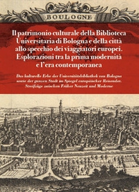Il patrimonio culturale della Biblioteca Universitaria di Bologna e della città allo specchio dei viaggiatori europei. Esplorazioni tra la prima modernità e l'età contemporanea - Librerie.coop