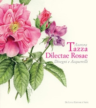 Aurora Tazza. Dilectae rosae. Disegni e acquarelli - Librerie.coop