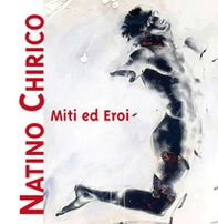 Miti ed eroi. Natino Chirico - Librerie.coop