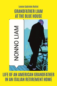 Grandfather Liam at the Blue House. Life of an american grandfather in an italian retirement home - Librerie.coop Grandfather Liam at the Blue House. Life of an american grandfather in an italian retirement home - Librerie.coop