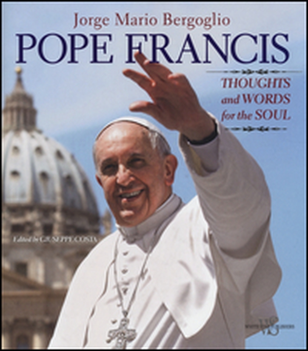 Pope Francis. Thoughts and worlds for the soul - Librerie.coop Pope Francis. Thoughts and worlds for the soul - Librerie.coop