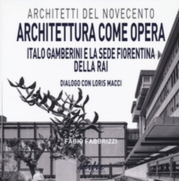 Architettura come opera. Italo Gamberini e la sede fiorentina della RAI. Dialogo con Loris Macci - Librerie.coop Architettura come opera. Italo Gamberini e la sede fiorentina della RAI. Dialogo con Loris Macci - Librerie.coop