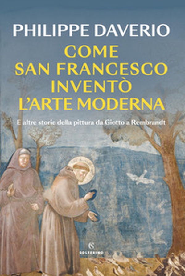 Come San Francesco inventò l'arte moderna. E altre storie della pittura da Giotto a Rembrandt - Librerie.coop Come San Francesco inventò l'arte moderna. E altre storie della pittura da Giotto a Rembrandt - Librerie.coop