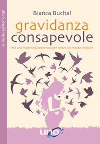 Gravidanza consapevole. Vivi una maternità armoniosa per creare un mondo migliore - Librerie.coop