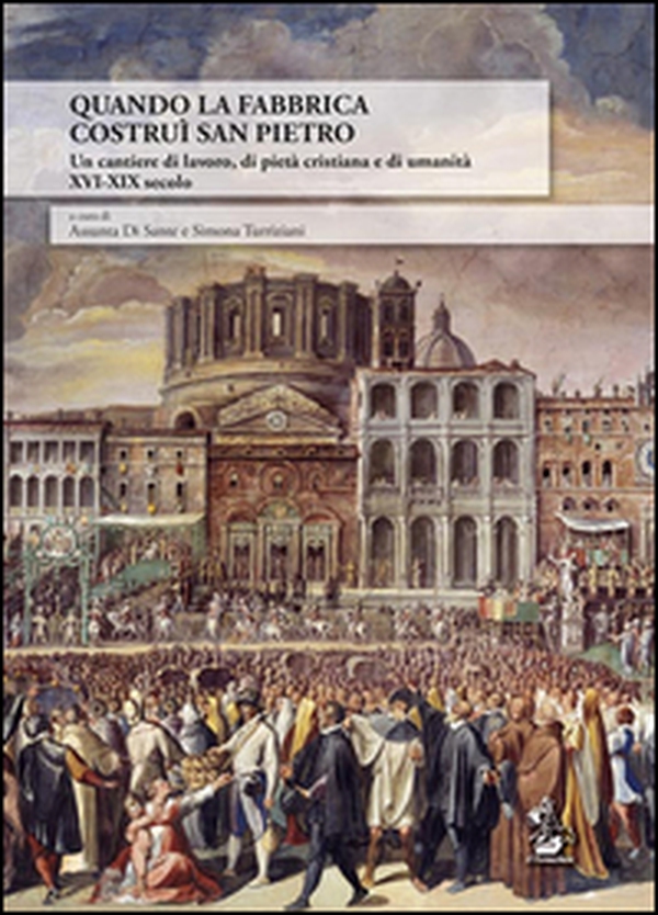 Quando la Fabbrica costruì San Pietro. Un cantiere di lavoro, di pietà cristiana e di umanità XVI-XIX secolo - Librerie.coop Quando la Fabbrica costruì San Pietro. Un cantiere di lavoro, di pietà cristiana e di umanità XVI-XIX secolo - Librerie.coop