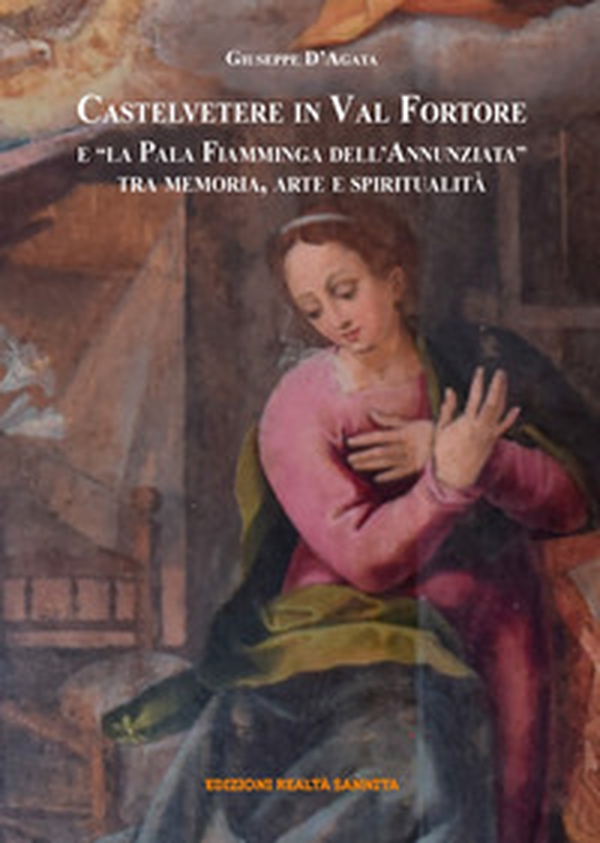 Castelvetere in Valfortore e la Pala Fiamminga dell'Annunziata. Tra memoria, arte e spiritualità - Librerie.coop Castelvetere in Valfortore e la Pala Fiamminga dell'Annunziata. Tra memoria, arte e spiritualità - Librerie.coop