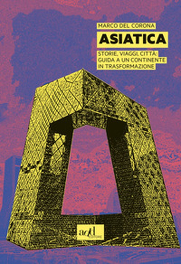Asiatica. Storie, viaggi, città: guida a un continente in trasformazione - Librerie.coop Asiatica. Storie, viaggi, città: guida a un continente in trasformazione - Librerie.coop