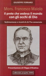 Mon. Francesco Maiolo. Il prete che vedeva il mondo con gli occhi di Dio. Testimonianze e ricordi di chi l'ha conosciuto - Librerie.coop