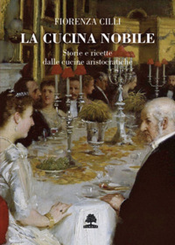 La cucina nobile. Storie e ricette dalle cucine aristocratiche - Librerie.coop