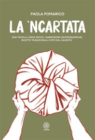 La 'ncartata. Una tavola lunga secoli: narrazioni gastronomiche, ricette tradizionali e miti dal salento - Librerie.coop