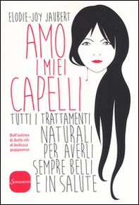 Amo i miei capelli. Tutti i trattamenti naturali per averli sempre belli e in salute - Librerie.coop