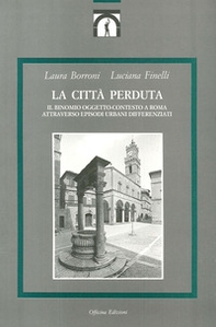 La città perduta. Il binomio oggetto-contesto a Roma attraverso episodi urbani differenziati - Librerie.coop