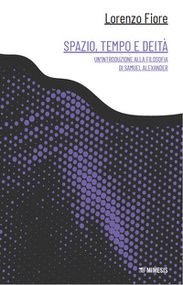 Spazio, tempo e deità. Un'introduzione alla filosofia di Samuel Alexander - Librerie.coop Spazio, tempo e deità. Un'introduzione alla filosofia di Samuel Alexander - Librerie.coop
