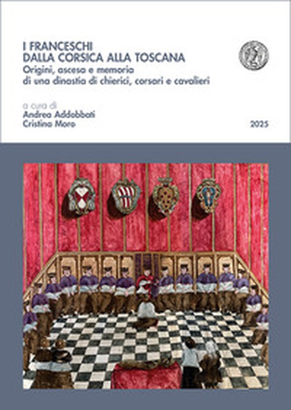 I Franceschi dalla Corsica alla Toscana. Origini, ascesa e memoria di una dinastia di chierici, corsari e cavalieri - Librerie.coop