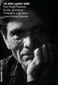 «Io lotto contro tutti». Pier Paolo Pasolini: la vita, la poesia, l'impegno e gli amici - Librerie.coop