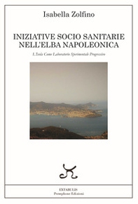 Iniziative socio sanitarie nell'Elba napoleonica. L'isola come laboratorio sperimentale progressivo - Librerie.coop