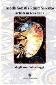 Isabella Soldati e Renato Salvadeo artisti in Ravenna. Dagli anni '60 ad oggi - Librerie.coop