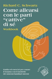 Come allearsi con le parti «cattive» di sé. Workbook. Guida ed esercizi per curare il trauma con il modello dei sistemi familiari interni - Librerie.coop