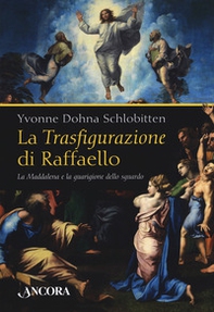 La Trasfigurazione di Raffaello. La Maddalena e la guarigione dello sguardo - Librerie.coop