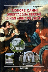 «Signore, dammi quest'acqua perché io non abbia più sete» (Giovanni 4,5) - Librerie.coop