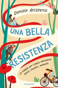 Una bella Resistenza. Un viaggio per l'Italia attraverso storie, incontri, memoria - Librerie.coop