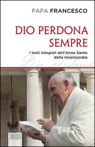 Dio perdona sempre. I testi integrali dell'Anno Santo della misericordia - Librerie.coop