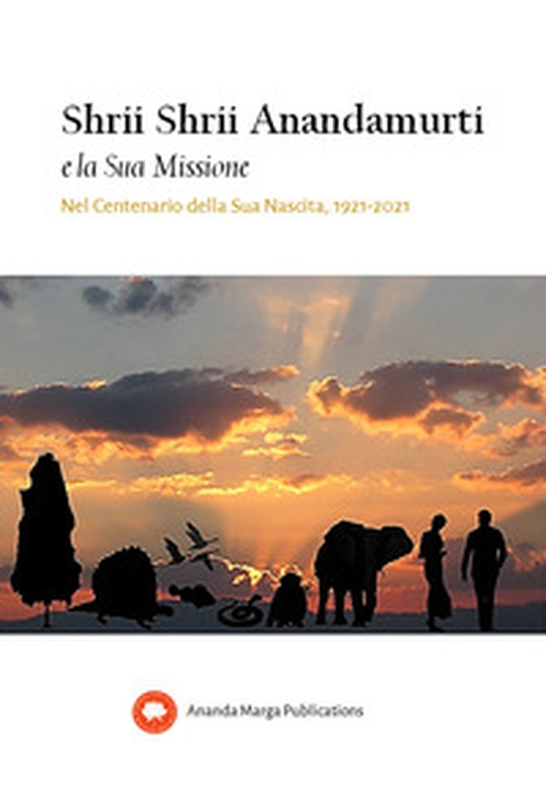 Shrii Shrii Anandamurti e la sua missione. Nel centenario della sua nascita. 1921-2021 - Librerie.coop Shrii Shrii Anandamurti e la sua missione. Nel centenario della sua nascita. 1921-2021 - Librerie.coop