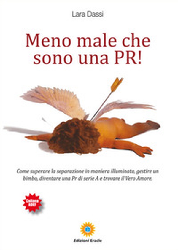 Meno male che sono una pr! Come superare la separazione in maniera illuminata, gestire un bimbo, diventare una pr di serie A e trovare il vero amore - Librerie.coop