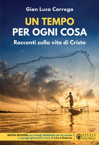 Un tempo per ogni cosa. Racconti sulla vita di Cristo. Nuova edizione con schede didattiche per la scuola e i gruppi giovanili - Librerie.coop