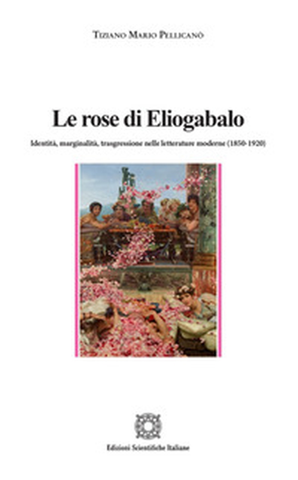 Le rose di Eliogabalo. Identità, marginalità, trasgressione nelle letture moderne (1850-1920) - Librerie.coop Le rose di Eliogabalo. Identità, marginalità, trasgressione nelle letture moderne (1850-1920) - Librerie.coop