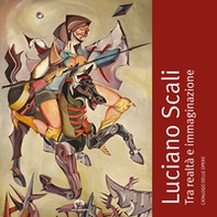 Luciano Scali. Tra realtà e immaginazione. Catalogo delle opere - Librerie.coop
