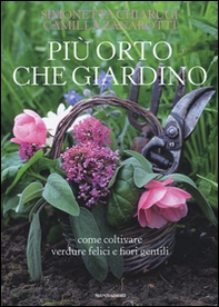 Più orto che giardino. Come coltivare verdure felici e fiori gentili - Librerie.coop