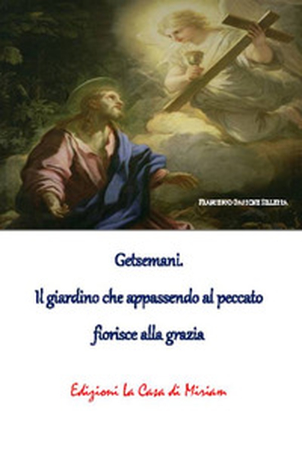 Getsemani. Il giardino che appassendo al peccato fiorisce alla grazia - Librerie.coop Getsemani. Il giardino che appassendo al peccato fiorisce alla grazia - Librerie.coop