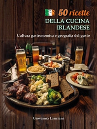 50 ricette della cucina irlandese. Cultura gastronomica e geografia del gusto - Librerie.coop