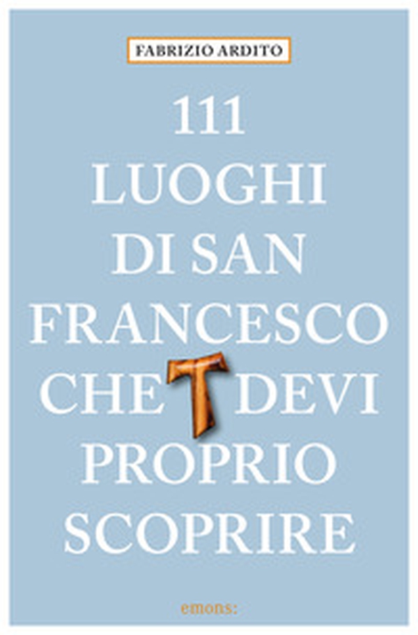 111 luoghi di San Francesco che devi proprio scoprire - Librerie.coop 111 luoghi di San Francesco che devi proprio scoprire - Librerie.coop