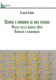 Storia e memoria di una strage. Piazza della Loggia 1974. Ricordare e rammemorare - Librerie.coop