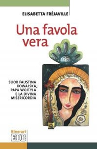 Una favola vera. Suor Faustina Kowalska, papa Wojtyla e la divina misericordia - Librerie.coop